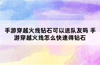 手游穿越火线钻石可以送队友吗 手游穿越火线怎么快速得钻石